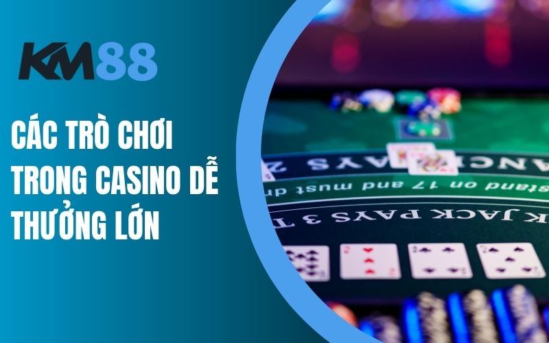 Các trò chơi trong Casino dễ trúng thưởng lớn