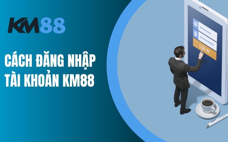 Cách đăng nhập tài khoản KM88 nhanh chóng