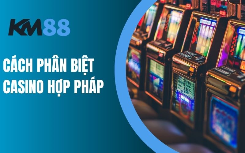 Cách phân biệt Casino hợp pháp