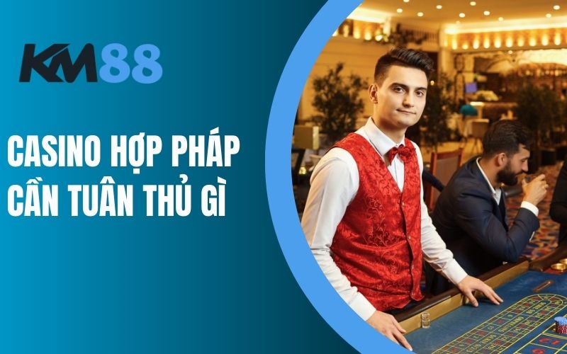 Casino hợp pháp cần tuân thủ gì