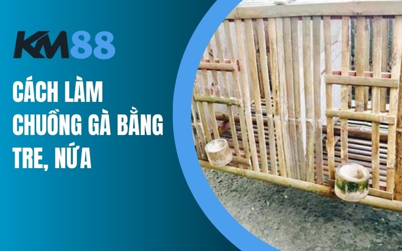 Cách làm chuồng gà bằng tre, nứa