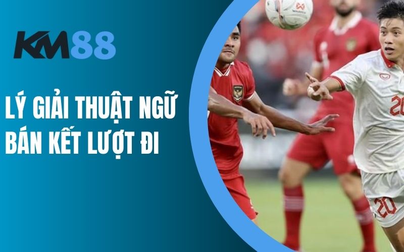 Lý giải thuật ngữ bán kết lượt đi