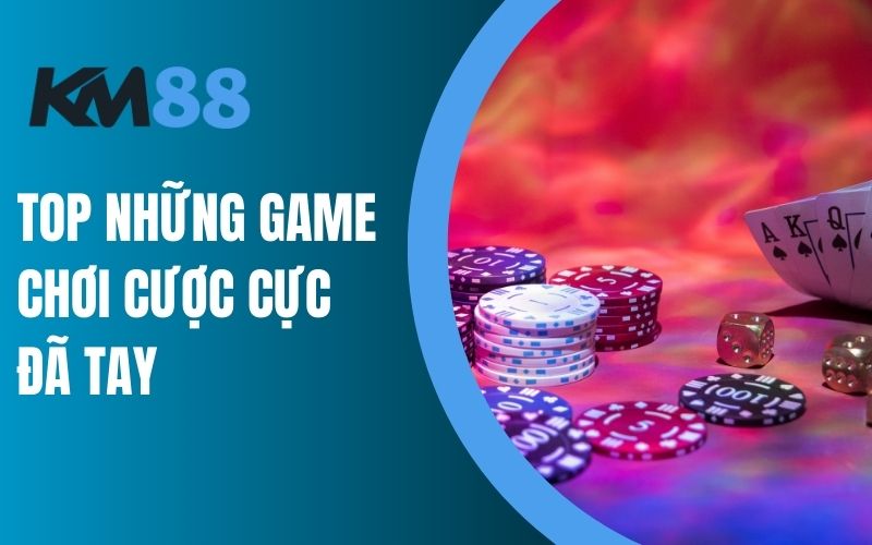 Top những game chơi cược cực đã tay