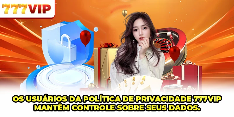 Os usuários da Política de Privacidade 777VIP mantêm controle sobre seus dados